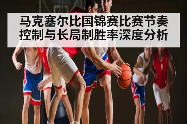 马克塞尔比国锦赛比赛节奏控制与长局制胜率深度分析