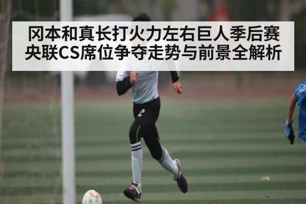 冈本和真长打火力左右巨人季后赛 央联CS席位争夺走势与前景全解析